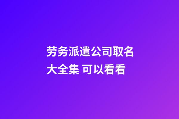 劳务派遣公司取名大全集 可以看看-第1张-公司起名-玄机派